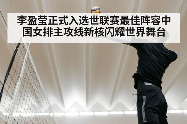 李盈莹正式入选世联赛最佳阵容中国女排主攻线新核闪耀世界舞台